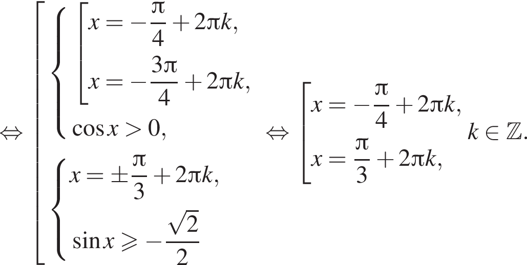  рав­но­силь­но со­во­куп­ность вы­ра­же­ний си­сте­ма вы­ра­же­ний со­во­куп­ность вы­ра­же­ний x= минус дробь: чис­ли­тель: Пи , зна­ме­на­тель: 4 конец дроби плюс 2 Пи k,x= минус дробь: чис­ли­тель: 3 Пи , зна­ме­на­тель: 4 конец дроби плюс 2 Пи k, конец си­сте­мы . ко­си­нус x боль­ше 0, конец со­во­куп­но­сти . си­сте­ма вы­ра­же­ний x= \pm дробь: чис­ли­тель: Пи , зна­ме­на­тель: 3 конец дроби плюс 2 Пи k, синус x боль­ше или равно минус дробь: чис­ли­тель: ко­рень из 2 }2 конец си­сте­мы . конец со­во­куп­но­сти . рав­но­силь­но со­во­куп­ность вы­ра­же­ний x= минус дробь: чис­ли­тель: Пи , зна­ме­на­тель: 4 конец дроби плюс 2 Пи k ,x= дробь: чис­ли­тель: Пи , зна­ме­на­тель: 3 конец дроби плюс 2 Пи k, конец со­во­куп­но­сти . k при­над­ле­жит \mathbb{Z, зна­ме­на­тель: . конец дроби 
