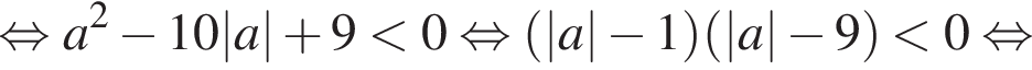  рав­но­силь­но a в квад­ра­те минус 10|a| плюс 9 мень­ше 0 рав­но­силь­но левая круг­лая скоб­ка |a| минус 1 пра­вая круг­лая скоб­ка левая круг­лая скоб­ка |a| минус 9 пра­вая круг­лая скоб­ка мень­ше 0 рав­но­силь­но 