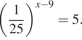  левая круг­лая скоб­ка дробь: чис­ли­тель: 1, зна­ме­на­тель: 25 конец дроби пра­вая круг­лая скоб­ка в сте­пе­ни левая круг­лая скоб­ка x минус 9 пра­вая круг­лая скоб­ка =5. 