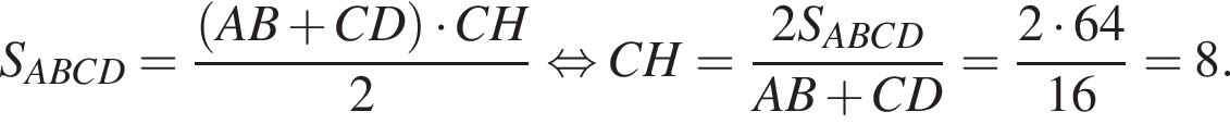 S_ABCD= дробь: чис­ли­тель: левая круг­лая скоб­ка AB плюс CD пра­вая круг­лая скоб­ка умно­жить на CH, зна­ме­на­тель: 2 конец дроби рав­но­силь­но CH= дробь: чис­ли­тель: 2S_ABCD, зна­ме­на­тель: AB плюс CD конец дроби = дробь: чис­ли­тель: 2 умно­жить на 64, зна­ме­на­тель: 16 конец дроби =8. 