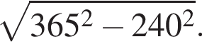  ко­рень из: на­ча­ло ар­гу­мен­та: 365 в квад­ра­те минус 240 в квад­ра­те конец ар­гу­мен­та .