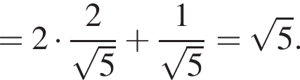 =2 умно­жить на дробь: чис­ли­тель: 2, зна­ме­на­тель: ко­рень из: на­ча­ло ар­гу­мен­та: 5 конец ар­гу­мен­та конец дроби плюс дробь: чис­ли­тель: 1, зна­ме­на­тель: ко­рень из: на­ча­ло ар­гу­мен­та: 5 конец ар­гу­мен­та конец дроби = ко­рень из: на­ча­ло ар­гу­мен­та: 5 конец ар­гу­мен­та . 