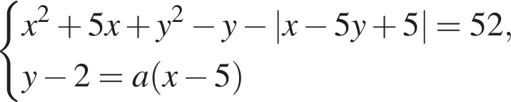  си­сте­ма вы­ра­же­ний x в квад­ра­те плюс 5x плюс y в квад­ра­те минус y минус |x минус 5y плюс 5|=52,y минус 2=a левая круг­лая скоб­ка x минус 5 пра­вая круг­лая скоб­ка конец си­сте­мы . 