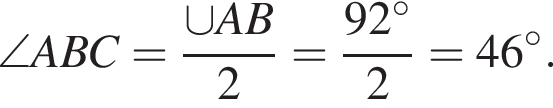 \angle ABC= дробь: чис­ли­тель: \cup AB, зна­ме­на­тель: 2 конец дроби = дробь: чис­ли­тель: 92 гра­ду­сов , зна­ме­на­тель: 2 конец дроби =46 гра­ду­сов . 
