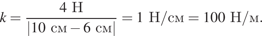 k = дробь: чис­ли­тель: 4Н, зна­ме­на­тель: |10см минус 6см| конец дроби = 1Н/см = 100Н/м. 