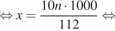  рав­но­силь­но x= дробь: чис­ли­тель: 10n умно­жить на 1000, зна­ме­на­тель: 112 конец дроби рав­но­силь­но 