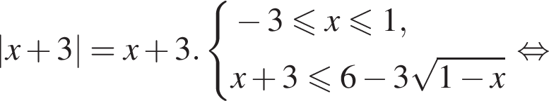 \left| x плюс 3 |=x плюс 3. си­сте­ма вы­ра­же­ний  новая стро­ка минус 3 мень­ше или равно x мень­ше или равно 1,  новая стро­ка x плюс 3 мень­ше или равно 6 минус 3 ко­рень из: на­ча­ло ар­гу­мен­та: 1 минус x конец ар­гу­мен­та конец си­сте­мы . рав­но­силь­но 
