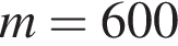m = 600