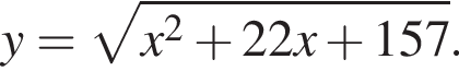 y= корень из: начало аргумента: x в квадрате плюс 22x плюс 157 конец аргумента .
