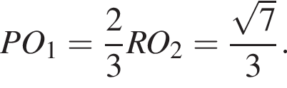 PO_1= дробь: чис­ли­тель: 2, зна­ме­на­тель: 3 конец дроби RO_2= дробь: чис­ли­тель: ко­рень из: на­ча­ло ар­гу­мен­та: 7 конец ар­гу­мен­та , зна­ме­на­тель: 3 конец дроби . 
