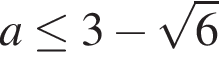 a\le3 минус ко­рень из: на­ча­ло ар­гу­мен­та: 6 конец ар­гу­мен­та 