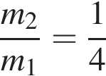  дробь: чис­ли­тель: m_2, зна­ме­на­тель: m_1 конец дроби = дробь: чис­ли­тель: 1, зна­ме­на­тель: 4 конец дроби 