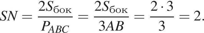 SN= дробь: чис­ли­тель: 2S_бок, зна­ме­на­тель: P_ABC конец дроби = дробь: чис­ли­тель: 2S_бок, зна­ме­на­тель: 3AB конец дроби = дробь: чис­ли­тель: 2 умно­жить на 3, зна­ме­на­тель: 3 конец дроби =2. 
