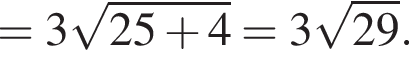 =3 ко­рень из: на­ча­ло ар­гу­мен­та: 25 плюс 4 конец ар­гу­мен­та = 3 ко­рень из: на­ча­ло ар­гу­мен­та: 29 конец ар­гу­мен­та .