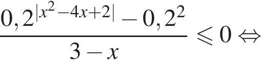  дробь: чис­ли­тель: 0,2 в сте­пе­ни левая круг­лая скоб­ка |x в квад­ра­те минус 4x плюс 2| пра­вая круг­лая скоб­ка минус 0,2 в квад­ра­те , зна­ме­на­тель: 3 минус x конец дроби мень­ше или равно 0 рав­но­силь­но 