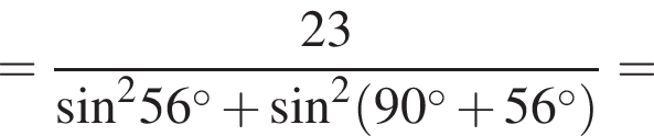 = дробь: чис­ли­тель: 23, зна­ме­на­тель: синус в квад­ра­те 56 гра­ду­сов плюс синус в квад­ра­те левая круг­лая скоб­ка 90 гра­ду­сов плюс 56 гра­ду­сов пра­вая круг­лая скоб­ка конец дроби = 