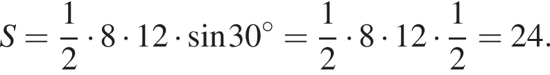  S = дробь: чис­ли­тель: 1, зна­ме­на­тель: 2 конец дроби умно­жить на 8 умно­жить на 12 умно­жить на синус 30 гра­ду­сов = дробь: чис­ли­тель: 1, зна­ме­на­тель: 2 конец дроби умно­жить на 8 умно­жить на 12 умно­жить на дробь: чис­ли­тель: 1, зна­ме­на­тель: 2 конец дроби = 24.