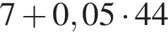 7 плюс 0,05 умно­жить на 44