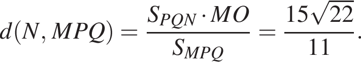 d левая круглая скобка N,MPQ правая круглая скобка = дробь: числитель: S_PQN умножить на MO, знаменатель: S_MPQ конец дроби = дробь: числитель: 15 корень из: начало аргумента: 22 конец аргумента , знаменатель: 11 конец дроби .