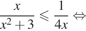 дробь: числитель: x, знаменатель: x в квадрате плюс 3 конец дроби меньше или равно дробь: числитель: 1, знаменатель: 4x конец дроби равносильно