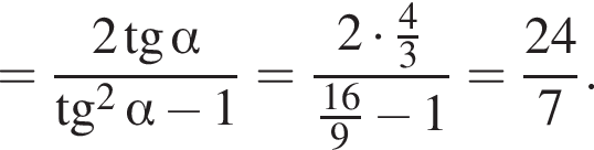 = дробь: чис­ли­тель: 2 тан­генс альфа , зна­ме­на­тель: тан­генс в квад­ра­те альфа минус 1 конец дроби = дробь: чис­ли­тель: 2 умно­жить на дробь: чис­ли­тель: 4, зна­ме­на­тель: 3 конец дроби , зна­ме­на­тель: дробь: чис­ли­тель: 16, зна­ме­на­тель: 9 конец дроби минус 1 конец дроби = дробь: чис­ли­тель: 24, зна­ме­на­тель: 7 конец дроби . 