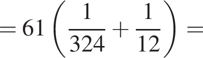 = 61 левая круг­лая скоб­ка дробь: чис­ли­тель: 1, зна­ме­на­тель: 324 конец дроби плюс дробь: чис­ли­тель: 1, зна­ме­на­тель: 12 конец дроби пра­вая круг­лая скоб­ка = 