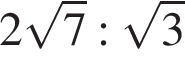 2 ко­рень из: на­ча­ло ар­гу­мен­та: 7 конец ар­гу­мен­та : ко­рень из: на­ча­ло ар­гу­мен­та: 3 конец ар­гу­мен­та 