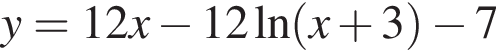 y = 12x минус 12 на­ту­раль­ный ло­га­рифм левая круг­лая скоб­ка x плюс 3 пра­вая круг­лая скоб­ка минус 7