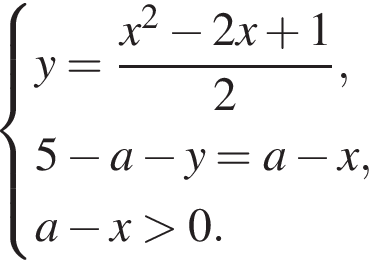  си­сте­ма вы­ра­же­ний  новая стро­ка y= дробь: чис­ли­тель: x в квад­ра­те минус 2x плюс 1, зна­ме­на­тель: 2 конец дроби , новая стро­ка 5 минус a минус y=a минус x , новая стро­ка a минус x боль­ше 0.  конец си­сте­мы .