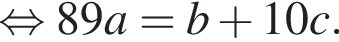  рав­но­силь­но 89a=b плюс 10c.
