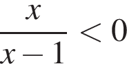  дробь: чис­ли­тель: x, зна­ме­на­тель: x минус 1 конец дроби мень­ше 0 