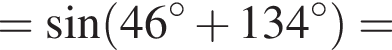 = синус левая круглая скобка 46 градусов плюс 134 градусов правая круглая скобка =