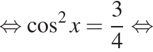  рав­но­силь­но ко­си­нус в квад­ра­те x= дробь: чис­ли­тель: 3, зна­ме­на­тель: 4 конец дроби рав­но­силь­но 