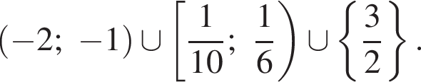 левая круглая скобка минус 2; минус 1 правая круглая скобка \cup левая квадратная скобка дробь: числитель: 1, знаменатель: 10 конец дроби ; дробь: числитель: 1, знаменатель: 6 конец дроби правая круглая скобка \cup левая фигурная скобка дробь: числитель: 3, знаменатель: 2 конец дроби правая фигурная скобка .