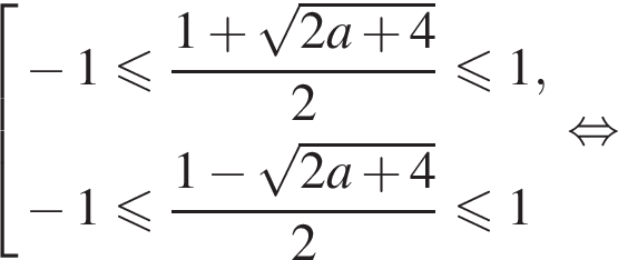 совокупность выражений минус 1 меньше или равно дробь: числитель: 1 плюс корень из: начало аргумента: 2a плюс 4 конец аргумента , знаменатель: 2 конец дроби меньше или равно 1, минус 1 меньше или равно дробь: числитель: 1 минус корень из: начало аргумента: 2a плюс 4 конец аргумента , знаменатель: 2 конец дроби меньше или равно 1 конец совокупности . равносильно