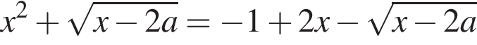 x в квад­ра­те плюс ко­рень из: на­ча­ло ар­гу­мен­та: x минус 2a конец ар­гу­мен­та = минус 1 плюс 2x минус ко­рень из: на­ча­ло ар­гу­мен­та: x минус 2a конец ар­гу­мен­та 