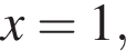  x = 1,