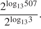  дробь: чис­ли­тель: 2 в сте­пе­ни левая круг­лая скоб­ка \log пра­вая круг­лая скоб­ка _13507, зна­ме­на­тель: 2 в сте­пе­ни левая круг­лая скоб­ка \log пра­вая круг­лая скоб­ка _133 конец дроби . 