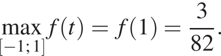 \underset левая квадратная скобка минус 1; 1 правая квадратная скобка \mathop\max f левая круглая скобка t правая круглая скобка = f левая круглая скобка 1 правая круглая скобка = дробь: числитель: 3, знаменатель: 82 конец дроби .