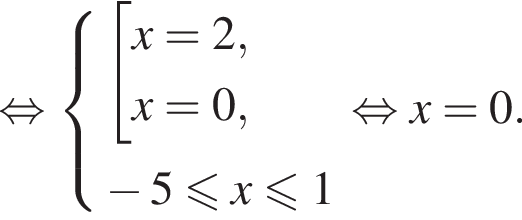  рав­но­силь­но си­сте­ма вы­ра­же­ний  новая стро­ка со­во­куп­ность вы­ра­же­ний x=2,  новая стро­ка x=0, конец си­сте­мы . минус 5 мень­ше или равно x мень­ше или равно 1 конец со­во­куп­но­сти . рав­но­силь­но x=0.