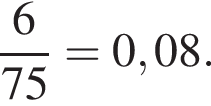  дробь: чис­ли­тель: 6, зна­ме­на­тель: 75 конец дроби =0,08. 