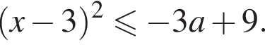 левая круглая скобка x минус 3 правая круглая скобка в квадрате меньше или равно минус 3a плюс 9.