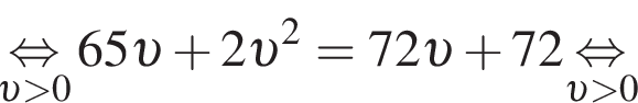 \underset v боль­ше 0\mathop рав­но­силь­но 65 v плюс 2 v в квад­ра­те =72 v плюс 72\underset v боль­ше 0\mathop рав­но­силь­но 