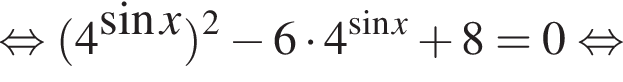  рав­но­силь­но левая круг­лая скоб­ка 4 в сте­пе­ни левая круг­лая скоб­ка синус x пра­вая круг­лая скоб­ка пра­вая круг­лая скоб­ка в квад­ра­те минус 6 умно­жить на 4 в сте­пе­ни левая круг­лая скоб­ка синус x пра­вая круг­лая скоб­ка плюс 8=0 рав­но­силь­но 