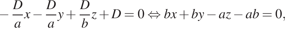 минус дробь: числитель: D, знаменатель: a конец дроби x минус дробь: числитель: D, знаменатель: a конец дроби y плюс дробь: числитель: D, знаменатель: b конец дроби z плюс D = 0 равносильно bx плюс by минус az минус ab = 0,