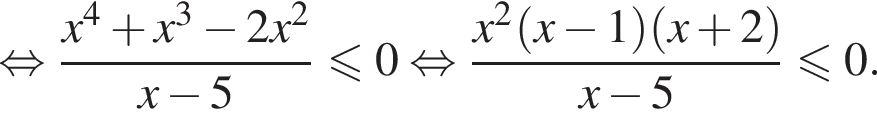  рав­но­силь­но дробь: чис­ли­тель: x в сте­пе­ни 4 плюс x в кубе минус 2x в квад­ра­те , зна­ме­на­тель: x минус 5 конец дроби мень­ше или равно 0 рав­но­силь­но дробь: чис­ли­тель: x в квад­ра­те левая круг­лая скоб­ка x минус 1 пра­вая круг­лая скоб­ка левая круг­лая скоб­ка x плюс 2 пра­вая круг­лая скоб­ка , зна­ме­на­тель: x минус 5 конец дроби мень­ше или равно 0. 