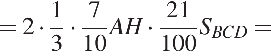 = 2 умножить на дробь: числитель: 1, знаменатель: 3 конец дроби умножить на дробь: числитель: 7, знаменатель: 10 конец дроби AH умножить на дробь: числитель: 21, знаменатель: 100 конец дроби S_BCD=