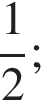  дробь: чис­ли­тель: 1, зна­ме­на­тель: 2 конец дроби ;
