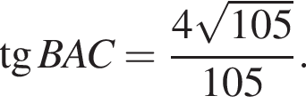  тан­генс BAC = дробь: чис­ли­тель: 4 ко­рень из: на­ча­ло ар­гу­мен­та: 105 конец ар­гу­мен­та , зна­ме­на­тель: 105 конец дроби . 