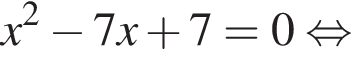 x в квад­ра­те минус 7x плюс 7=0 рав­но­силь­но 